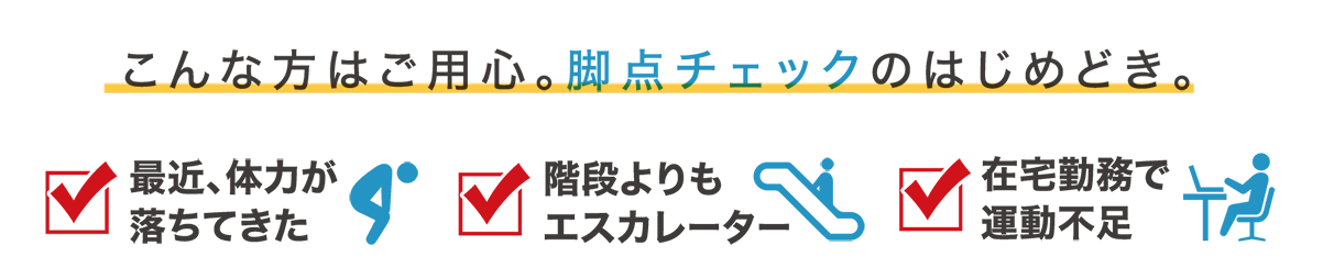 こんな方はご用心。脚点チェックのはじめどき。