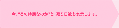 今、“どの時期なのか”と、残り日数も表示します。