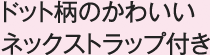 ドット柄のかわいいネックストラップ付き