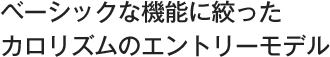 ベーシックな機能に絞ったカロリズムのエントリーモデル