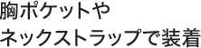 胸ポケットやネックストラップで装着