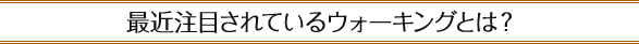 最近注目されているウォーキングとは？