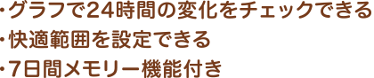 ・グラフで24時間の変化をチェックできる・快適範囲を設定できる・7日間メモリー機能付き