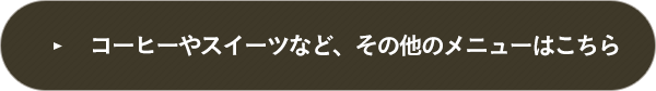 コーヒーやスイーツなど、その他のメニューはこちら